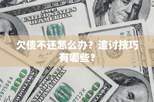 武汉欠债不还怎么办？追讨技巧有哪些？
