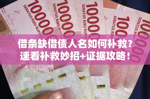 武汉借条缺借债人名如何补救？速看补救妙招+证据攻略！
