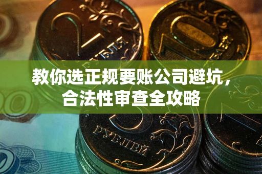 武汉教你选正规要账公司避坑，合法性审查全攻略