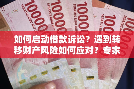 武汉如何启动借款诉讼？遇到转移财产风险如何应对？专家解局支招