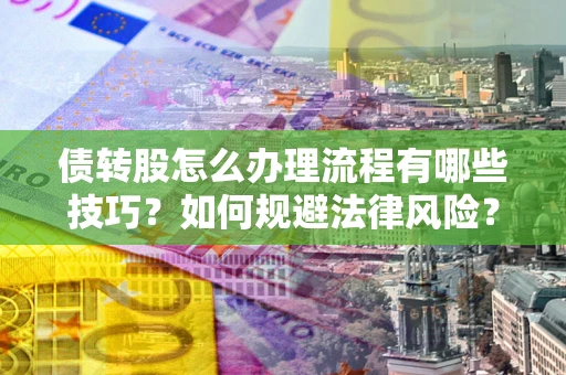 武汉债转股怎么办理流程有哪些技巧？如何规避法律风险？