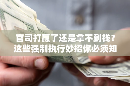 武汉官司打赢了还是拿不到钱？这些强制执行妙招你必须知道