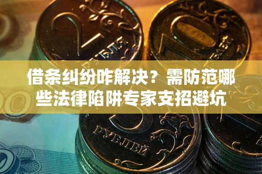 武汉借条纠纷咋解决？需防范哪些法律陷阱专家支招避坑