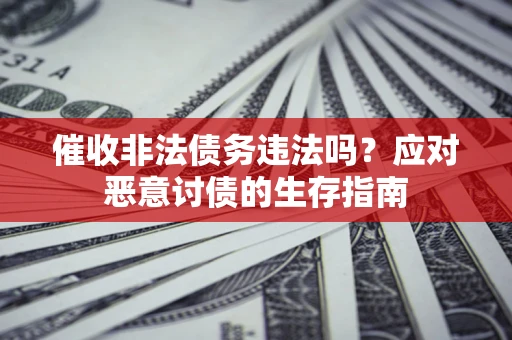 武汉催收非法债务违法吗？应对恶意讨债的生存指南