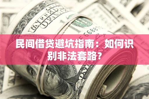 武汉民间借贷避坑指南：如何识别非法套路？