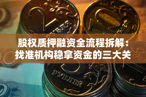 武汉股权质押融资全流程拆解：找准机构稳拿资金的三大关键