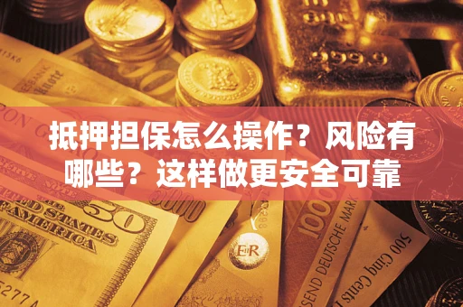 武汉抵押担保怎么操作？风险有哪些？这样做更安全可靠