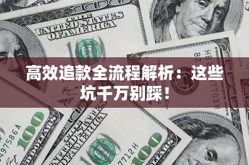 武汉高效追款全流程解析：这些坑千万别踩！