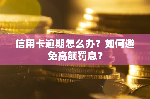 武汉信用卡逾期怎么办？如何避免高额罚息？