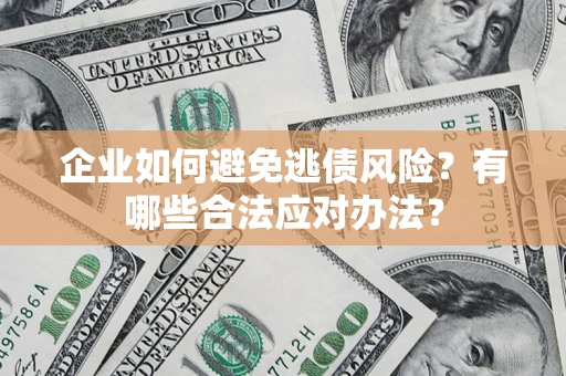 武汉企业如何避免逃债风险？有哪些合法应对办法？
