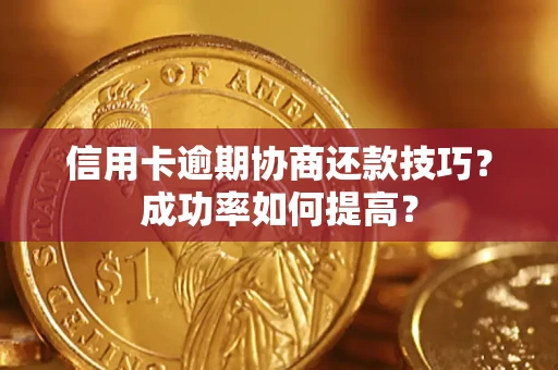 武汉信用卡逾期协商还款技巧？成功率如何提高？
