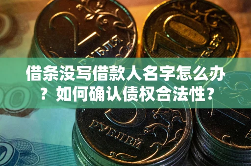 武汉借条没写借款人名字怎么办？如何确认债权合法性？