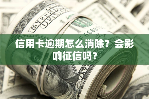 武汉信用卡逾期怎么消除？会影响征信吗？