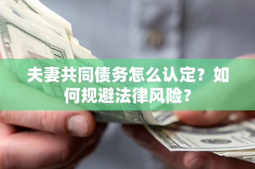 武汉夫妻共同债务怎么认定？如何规避法律风险？
