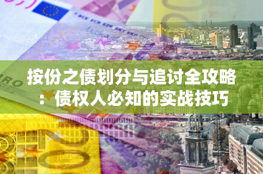武汉按份之债划分与追讨全攻略：债权人必知的实战技巧