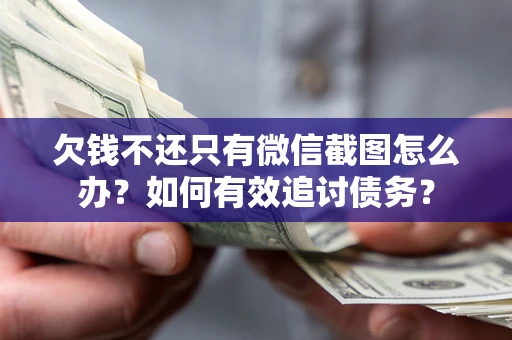 武汉欠钱不还只有微信截图怎么办？如何有效追讨债务？