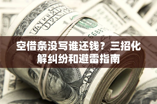武汉空借条没写谁还钱？三招化解纠纷和避雷指南