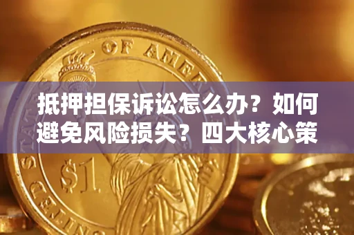 武汉抵押担保诉讼怎么办？如何避免风险损失？四大核心策略全解读