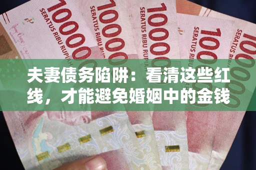 武汉夫妻债务陷阱：看清这些红线，才能避免婚姻中的金钱危机