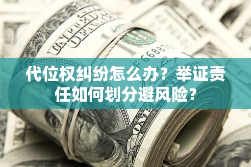武汉代位权纠纷怎么办？举证责任如何划分避风险？