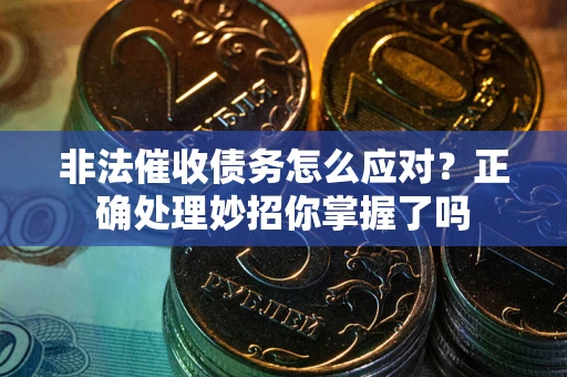 武汉非法催收债务怎么应对？正确处理妙招你掌握了吗
