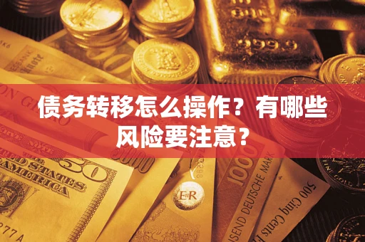 武汉债务转移怎么操作？有哪些风险要注意？