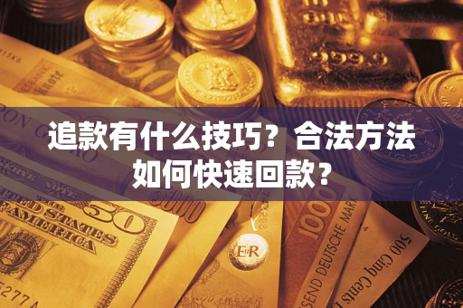 武汉追款有什么技巧？合法方法如何快速回款？