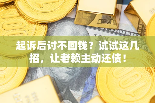 武汉起诉后讨不回钱？试试这几招，让老赖主动还债！