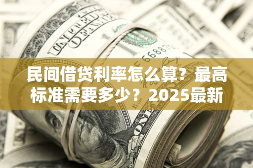 武汉民间借贷利率怎么算？最高标准需要多少？2025最新避坑指南