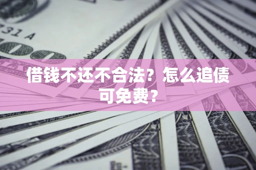武汉借钱不还不合法？怎么追债可免费？