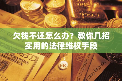 武汉欠钱不还怎么办？教你几招实用的法律维权手段