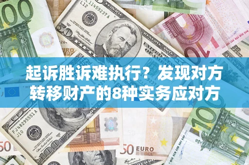 武汉起诉胜诉难执行？发现对方转移财产的8种实务应对方案