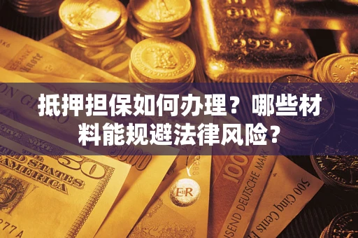 武汉抵押担保如何办理？哪些材料能规避法律风险？