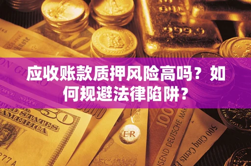 武汉应收账款质押风险高吗？如何规避法律陷阱？