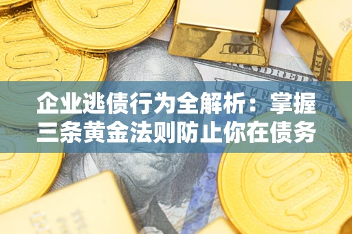 武汉企业逃债行为全解析：掌握三条黄金法则防止你在债务乱局中“踩雷”
