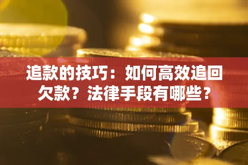 武汉追款的技巧：如何高效追回欠款？法律手段有哪些？