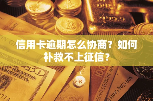 武汉信用卡逾期怎么协商？如何补救不上征信？