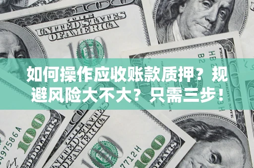 武汉如何操作应收账款质押？规避风险大不大？只需三步！