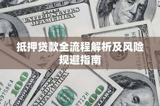 武汉抵押贷款全流程解析及风险规避指南