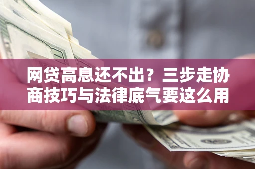 武汉网贷高息还不出？三步走协商技巧与法律底气要这么用