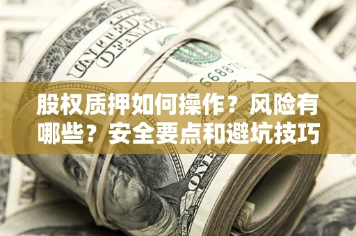 武汉股权质押如何操作？风险有哪些？安全要点和避坑技巧？