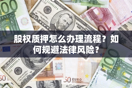 武汉股权质押怎么办理流程？如何规避法律风险？
