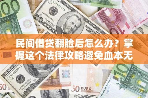 武汉民间借贷翻脸后怎么办？掌握这个法律攻略避免血本无归