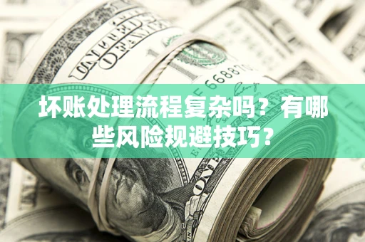 武汉坏账处理流程复杂吗？有哪些风险规避技巧？
