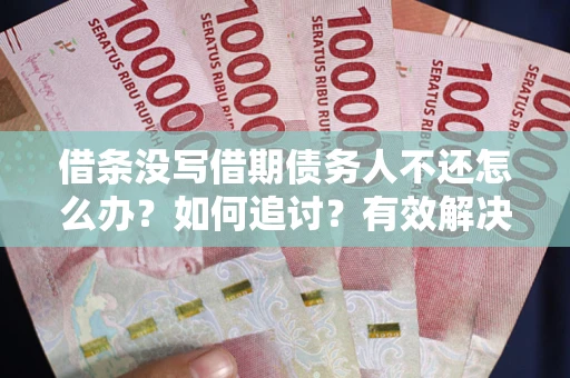 武汉借条没写借期债务人不还怎么办？如何追讨？有效解决方案！