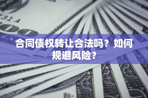 武汉合同债权转让合法吗?如何规避风险? 武汉合同债权转让合法吗?如何规避风险?