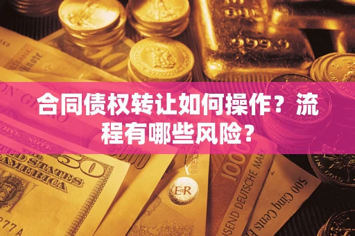 武汉合同债权转让如何操作？流程有哪些风险？