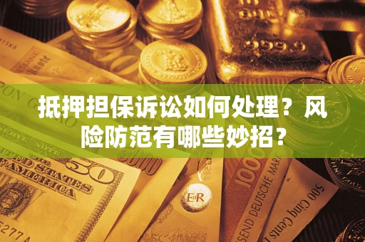 武汉抵押担保诉讼如何处理？风险防范有哪些妙招？