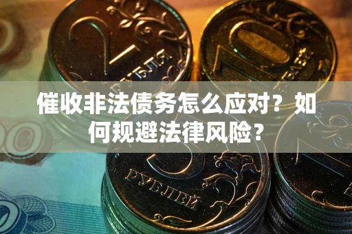 武汉催收非法债务怎么应对？如何规避法律风险？