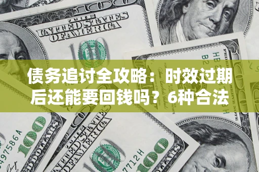 武汉债务追讨全攻略：时效过期后还能要回钱吗？6种合法手段助你维权